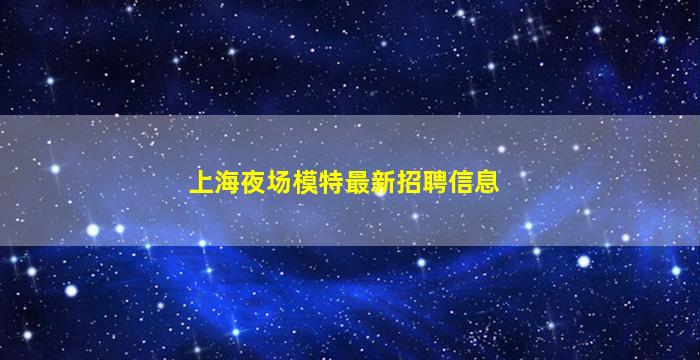 上海夜场模特最新招聘信息